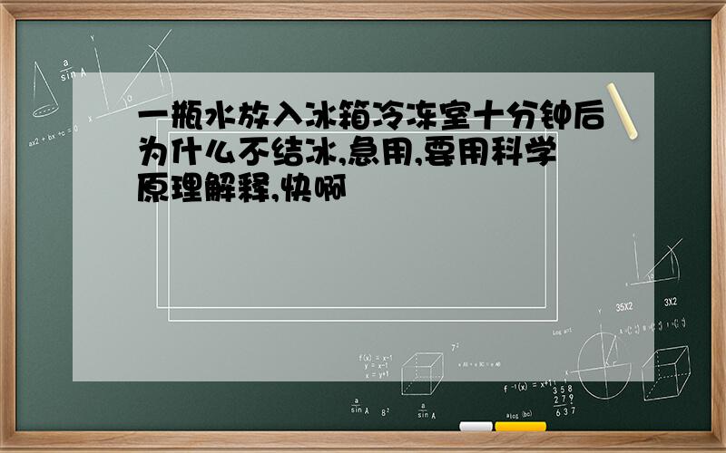 一瓶水放入冰箱冷冻室十分钟后为什么不结冰,急用,要用科学原理解释,快啊