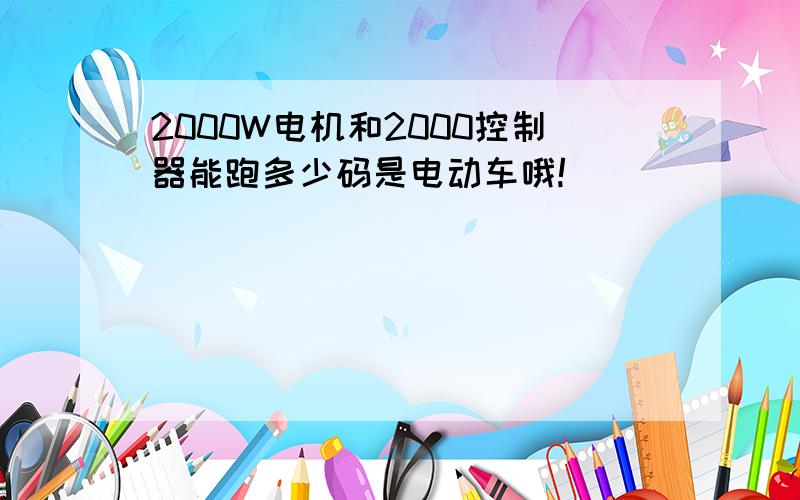 2000W电机和2000控制器能跑多少码是电动车哦!