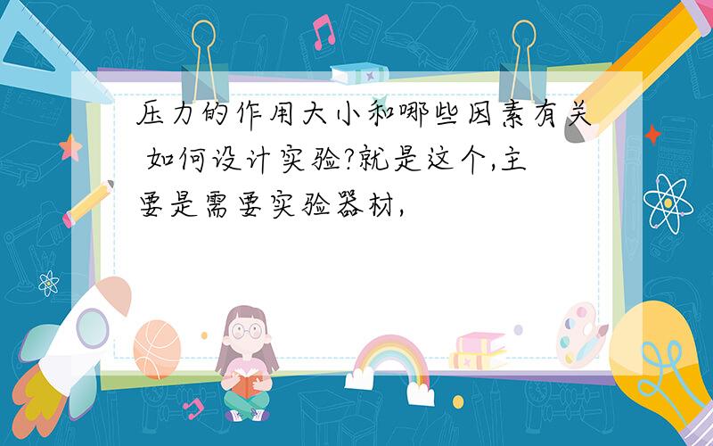 压力的作用大小和哪些因素有关 如何设计实验?就是这个,主要是需要实验器材,