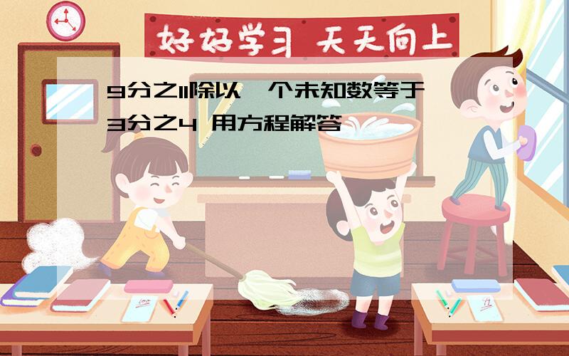 9分之11除以一个未知数等于3分之4 用方程解答