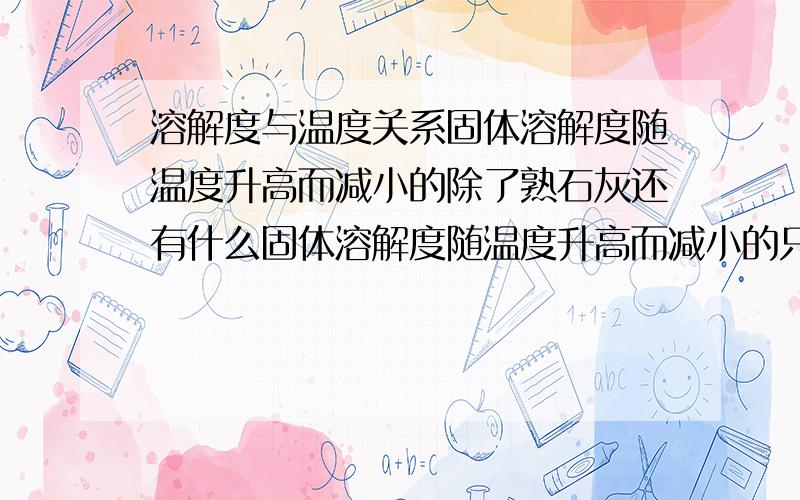 溶解度与温度关系固体溶解度随温度升高而减小的除了熟石灰还有什么固体溶解度随温度升高而减小的只有熟石灰 这句话是错的那么反例呢