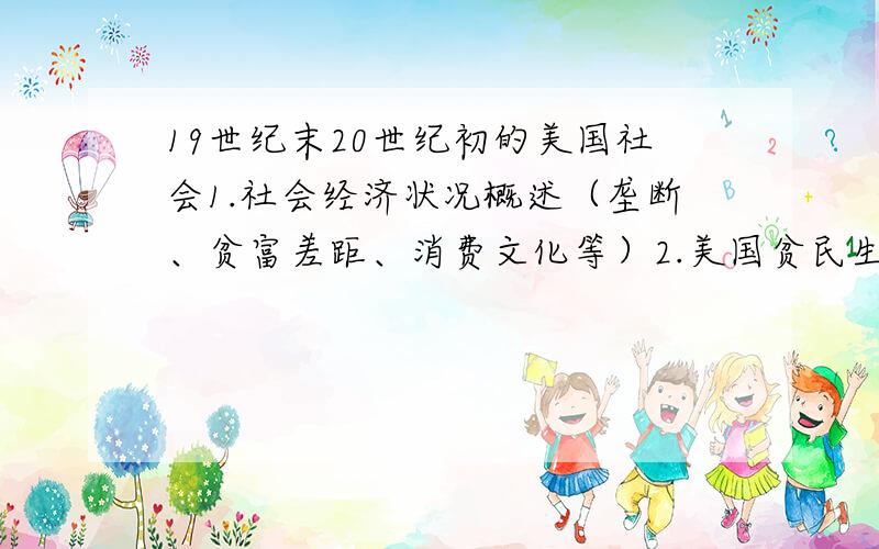 19世纪末20世纪初的美国社会1.社会经济状况概述（垄断、贫富差距、消费文化等）2.美国贫民生活图景（什么收入是贫民,贫民生活图景,如何生活,生活境况等）不想要网上能搜到的,从我说的