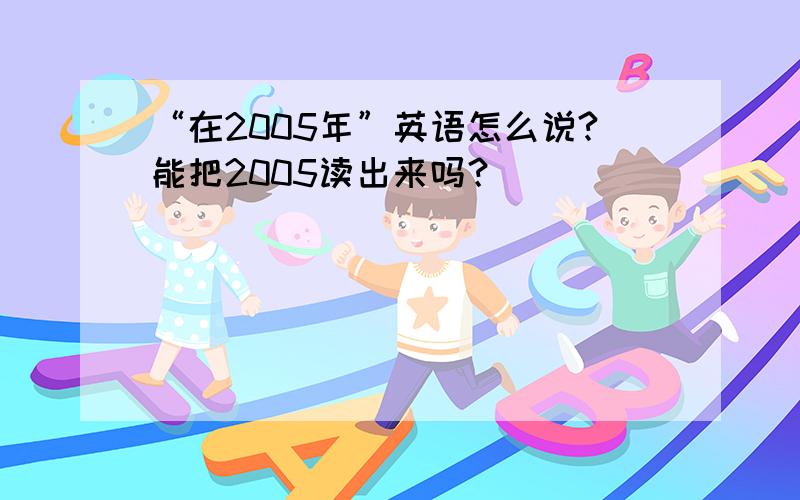 “在2005年”英语怎么说?能把2005读出来吗？