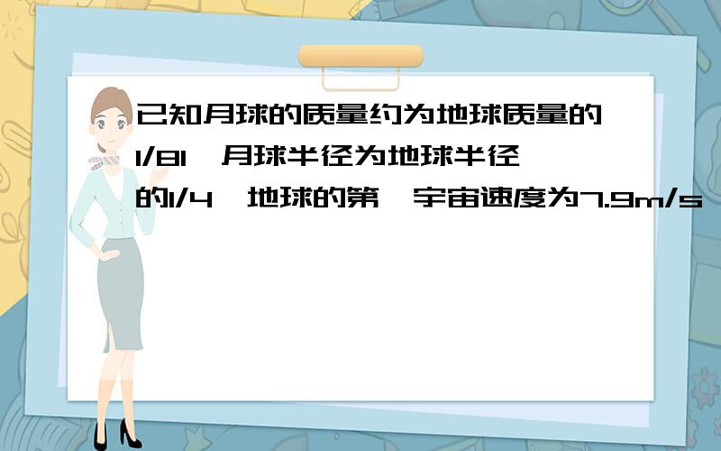 已知月球的质量约为地球质量的1/81,月球半径为地球半径的1/4,地球的第一宇宙速度为7.9m/s,则该探月卫星运行的速度为?