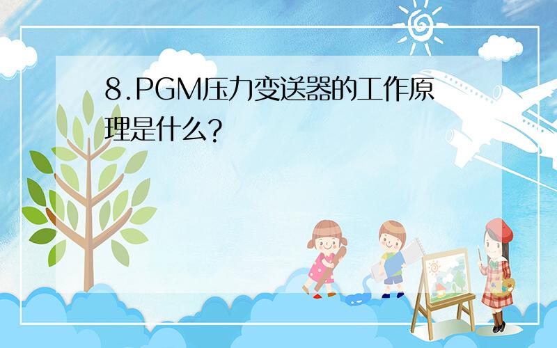 8.PGM压力变送器的工作原理是什么?