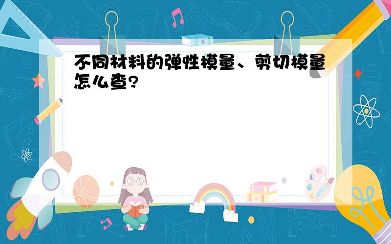 不同材料的弹性模量、剪切模量怎么查?