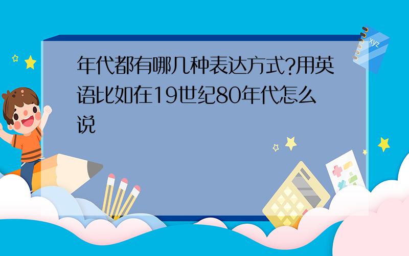 年代都有哪几种表达方式?用英语比如在19世纪80年代怎么说