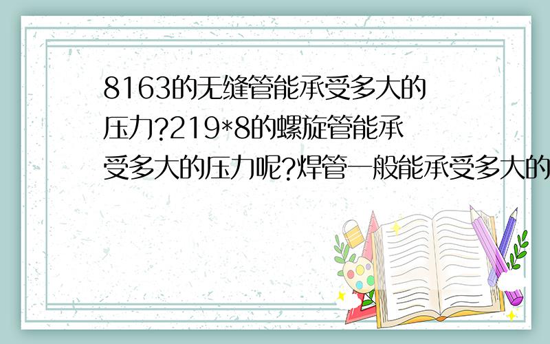 8163的无缝管能承受多大的压力?219*8的螺旋管能承受多大的压力呢?焊管一般能承受多大的压力呢?