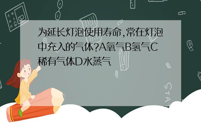 为延长灯泡使用寿命,常在灯泡中充入的气体?A氧气B氢气C稀有气体D水蒸气