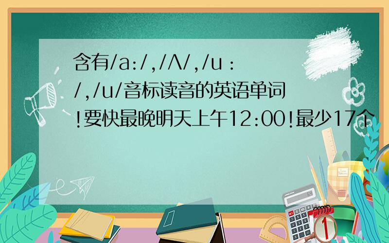 含有/a:/,/Λ/,/u：/,/u/音标读音的英语单词!要快最晚明天上午12:00!最少17个