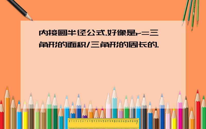 内接圆半径公式.好像是r=三角形的面积/三角形的周长的.