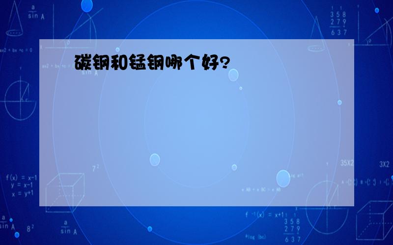 碳钢和锰钢哪个好?