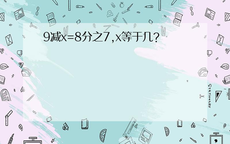 9减x=8分之7,x等于几?