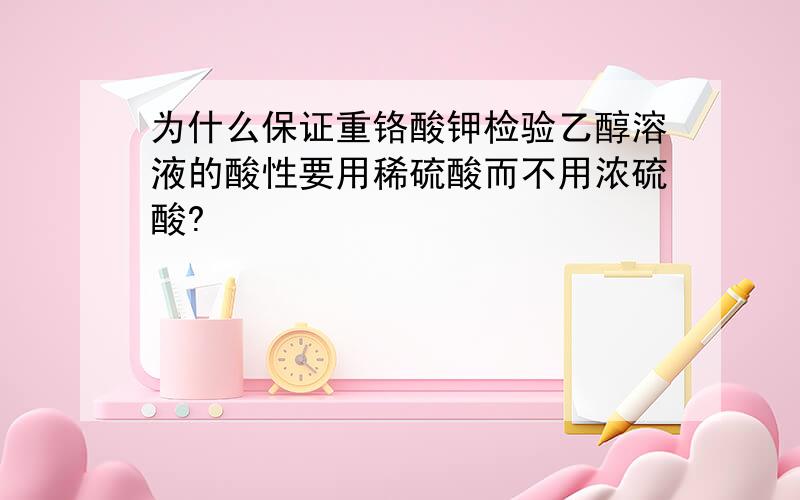 为什么保证重铬酸钾检验乙醇溶液的酸性要用稀硫酸而不用浓硫酸?