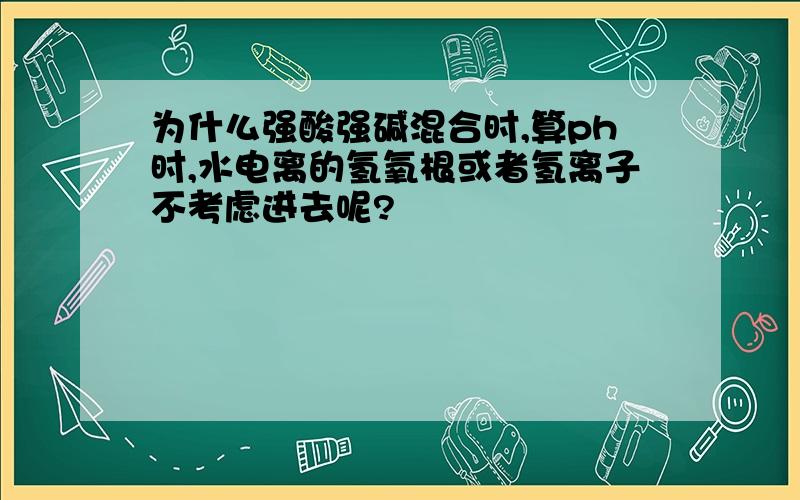 为什么强酸强碱混合时,算ph时,水电离的氢氧根或者氢离子不考虑进去呢?