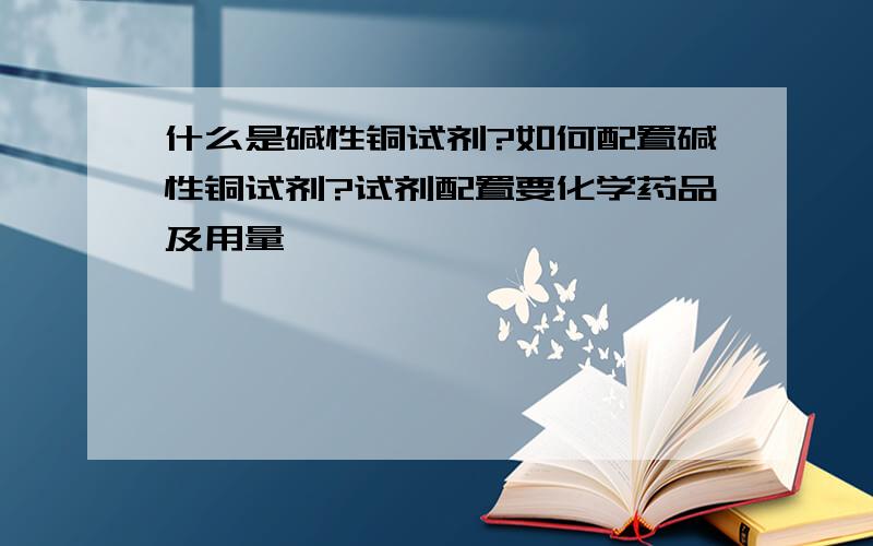 什么是碱性铜试剂?如何配置碱性铜试剂?试剂配置要化学药品及用量