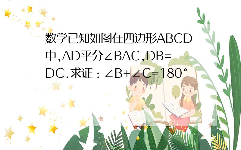 数学已知如图在四边形ABCD中,AD平分∠BAC,DB=DC.求证：∠B+∠C=180°