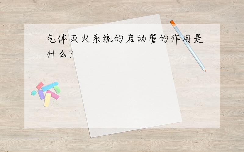 气体灭火系统的启动管的作用是什么?