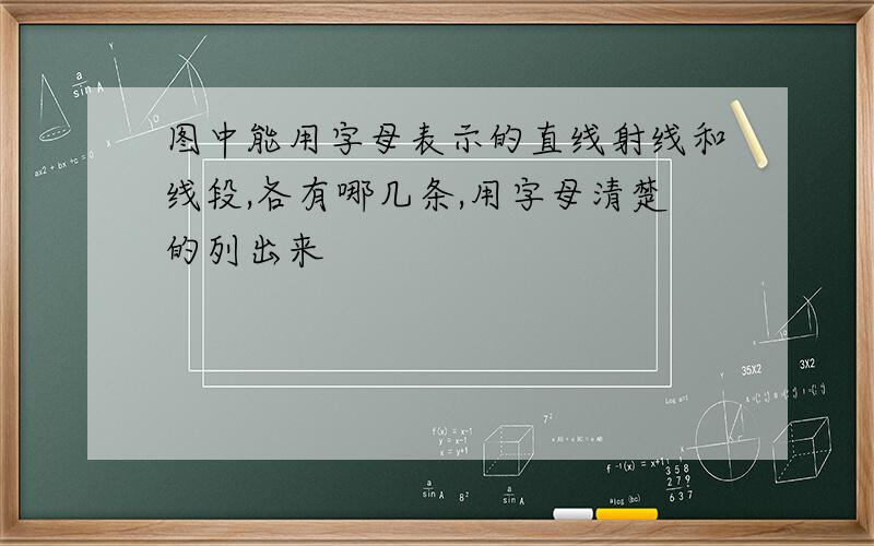 图中能用字母表示的直线射线和线段,各有哪几条,用字母清楚的列出来