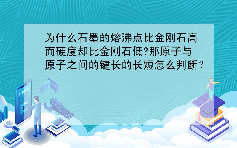 为什么石墨的熔沸点比金刚石高而硬度却比金刚石低?那原子与原子之间的键长的长短怎么判断？