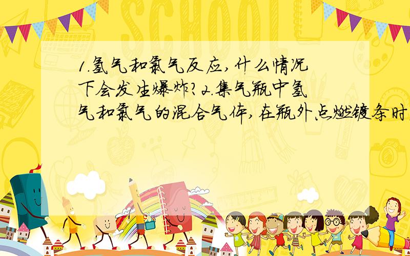 1.氢气和氯气反应,什么情况下会发生爆炸?2.集气瓶中氢气和氯气的混合气体,在瓶外点燃镁条时发生爆炸,这事为什么?