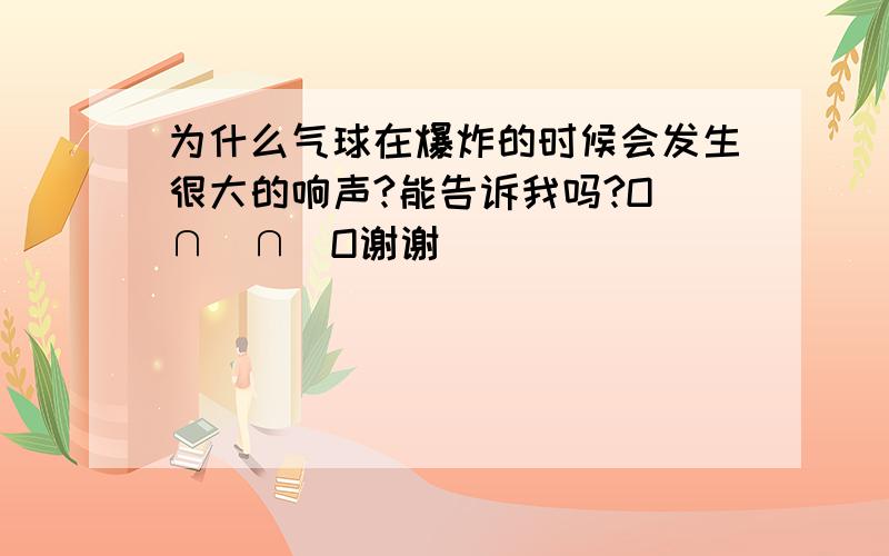 为什么气球在爆炸的时候会发生很大的响声?能告诉我吗?O(∩_∩)O谢谢