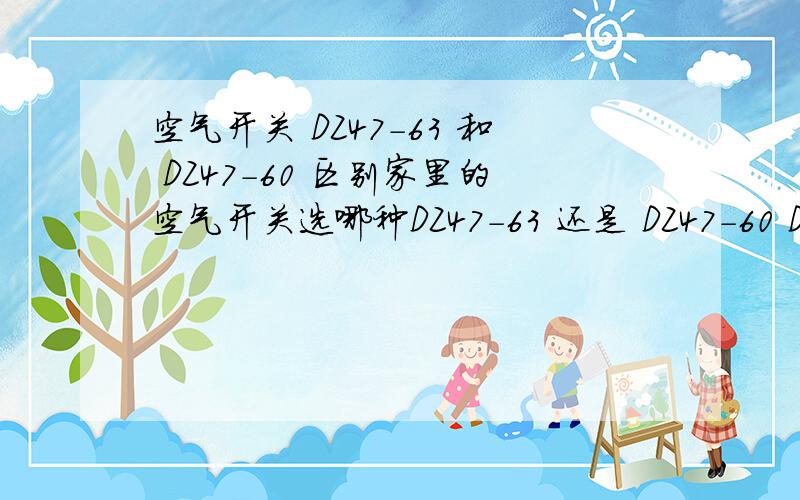 空气开关 DZ47-63 和 DZ47-60 区别家里的空气开关选哪种DZ47-63 还是 DZ47-60 DZ47-63 和 DZ47-60 有什么不同