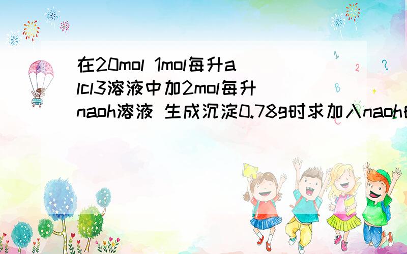 在20mol 1mol每升alcl3溶液中加2mol每升naoh溶液 生成沉淀0.78g时求加入naoh的体积