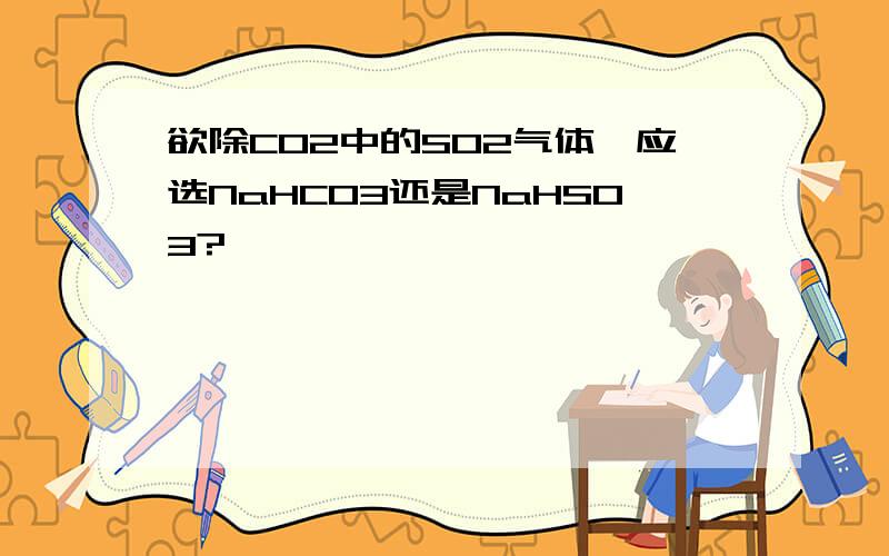 欲除CO2中的SO2气体,应选NaHCO3还是NaHSO3?