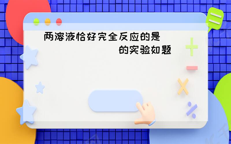 两溶液恰好完全反应的是__________的实验如题