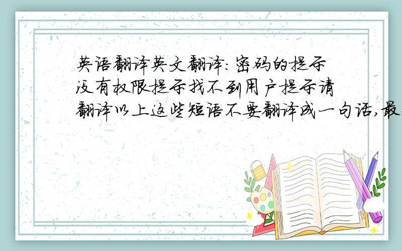 英语翻译英文翻译：密码的提示没有权限提示找不到用户提示请翻译以上这些短语不要翻译成一句话,最好以一个格式翻译即“XX的提示或关于XX的提示”