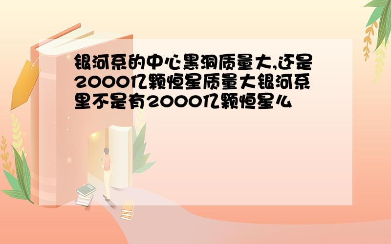 银河系的中心黑洞质量大,还是2000亿颗恒星质量大银河系里不是有2000亿颗恒星么