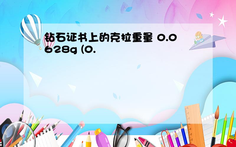 钻石证书上的克拉重量 0.0628g (0.