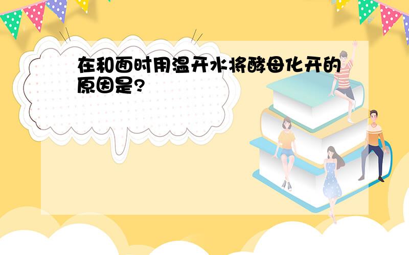 在和面时用温开水将酵母化开的原因是?