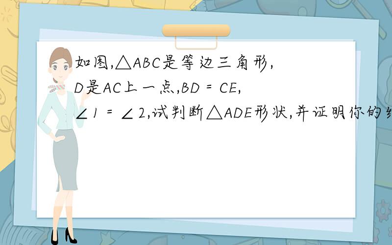 如图,△ABC是等边三角形,D是AC上一点,BD＝CE,∠1＝∠2,试判断△ADE形状,并证明你的结论