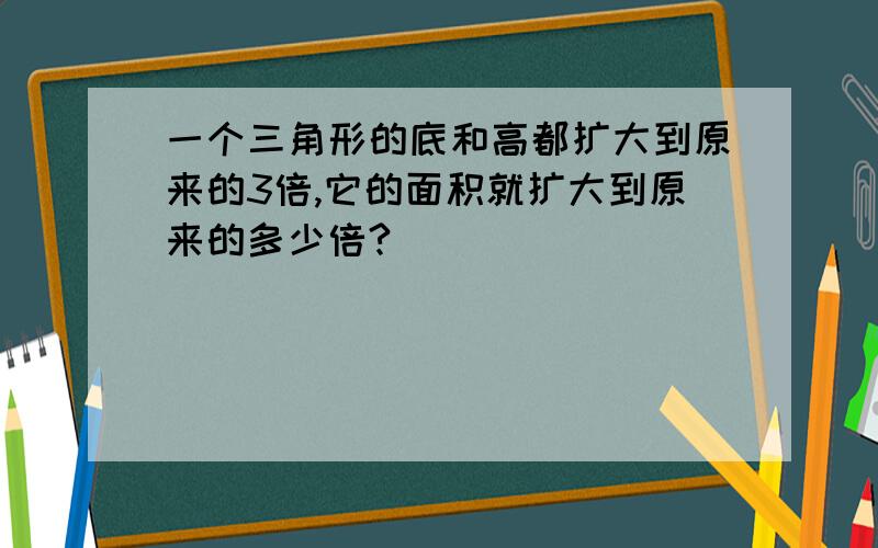 一个三角形的底和高都扩大到原来的3倍,它的面积就扩大到原来的多少倍?