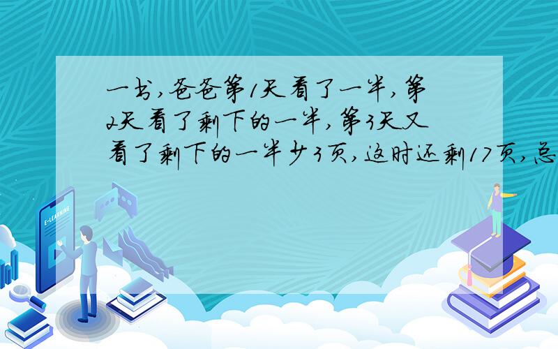 一书,爸爸第1天看了一半,第2天看了剩下的一半,第3天又看了剩下的一半少3页,这时还剩17页,总共几页?2年级的数学题,不要方程哦.