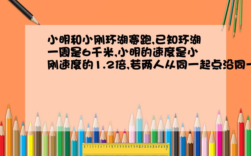 小明和小刚环湖赛跑,已知环湖一周是6千米,小明的速度是小刚速度的1.2倍,若两人从同一起点沿同一方向同时出发,小明在出发后1小时40分时第一次遇到小刚,则小刚的速度是多少