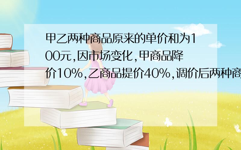 甲乙两种商品原来的单价和为100元,因市场变化,甲商品降价10%,乙商品提价40%,调价后两种商品的单价和比原来的单价和提高了20%.若设甲种商品原来的单价为x元,则下列方程正确的是（ ）A.（1+1