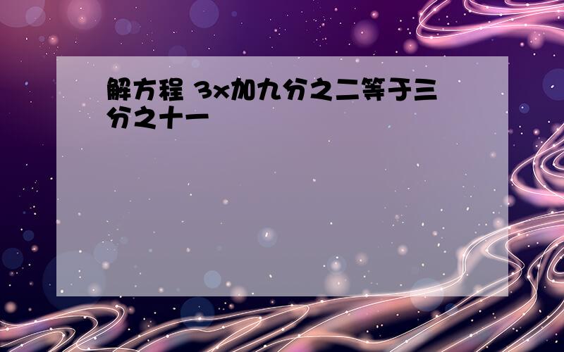 解方程 3x加九分之二等于三分之十一