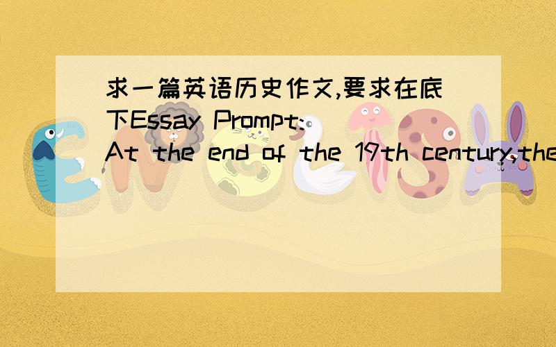 求一篇英语历史作文,要求在底下Essay Prompt:At the end of the 19th century,the United States began to change the course of its foreign policy.Explain why the U.S.strengthened its presence in the Americas and beyond and how these actions r