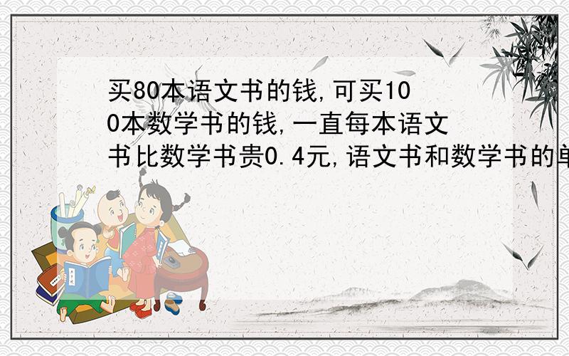 买80本语文书的钱,可买100本数学书的钱,一直每本语文书比数学书贵0.4元,语文书和数学书的单价格是多少