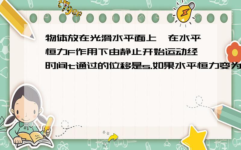 物体放在光滑水平面上,在水平恒力F作用下由静止开始运动经时间t通过的位移是s.如果水平恒力变为2F,物体仍由静止开始运动,经历时间2t通过的位移为 8s.为什么?