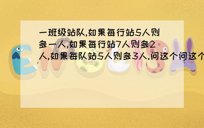 一班级站队,如果每行站5人则多一人,如果每行站7人则多2人,如果每队站5人则多3人.问这个问这个班级一共有多少人