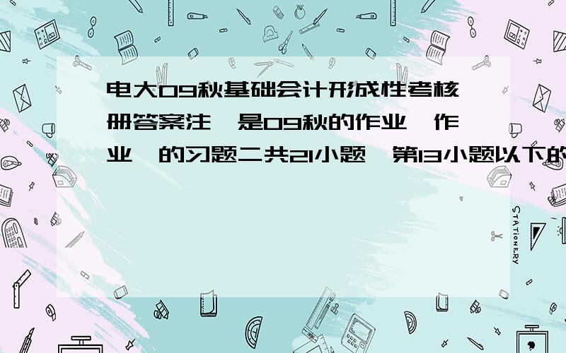 电大09秋基础会计形成性考核册答案注,是09秋的作业,作业一的习题二共21小题,第13小题以下的怎么做?