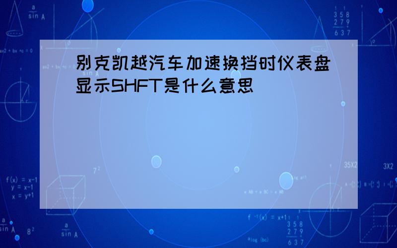 别克凯越汽车加速换挡时仪表盘显示SHFT是什么意思