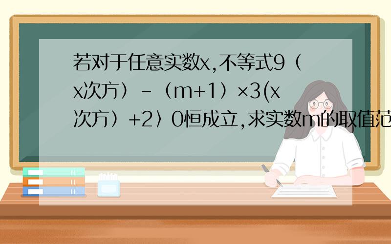 若对于任意实数x,不等式9（x次方）-（m+1）×3(x次方）+2〉0恒成立,求实数m的取值范围