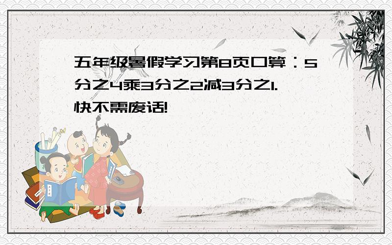 五年级暑假学习第8页口算：5分之4乘3分之2减3分之1.快不需废话!