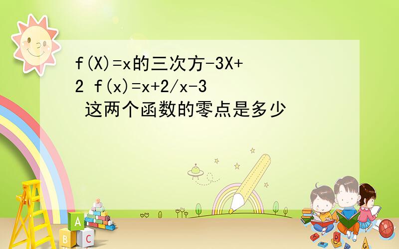 f(X)=x的三次方-3X+2 f(x)=x+2/x-3 这两个函数的零点是多少