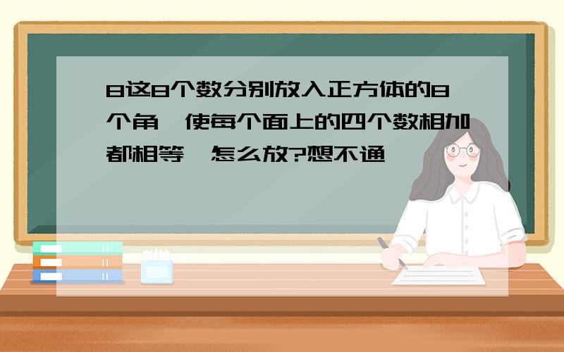 8这8个数分别放入正方体的8个角,使每个面上的四个数相加都相等,怎么放?想不通